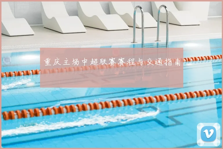重庆主场中超联赛赛程与交通指南