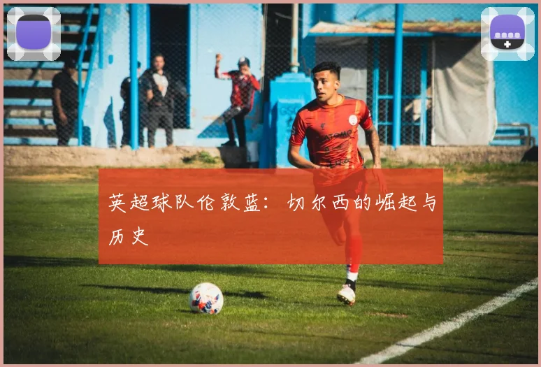 英超球队伦敦蓝：切尔西的崛起与历史