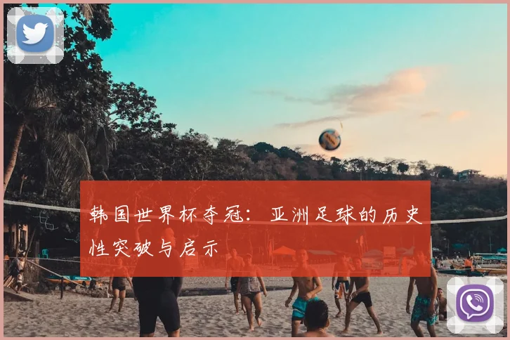 韩国世界杯夺冠：亚洲足球的历史性突破与启示