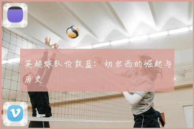 英超球队伦敦蓝：切尔西的崛起与历史