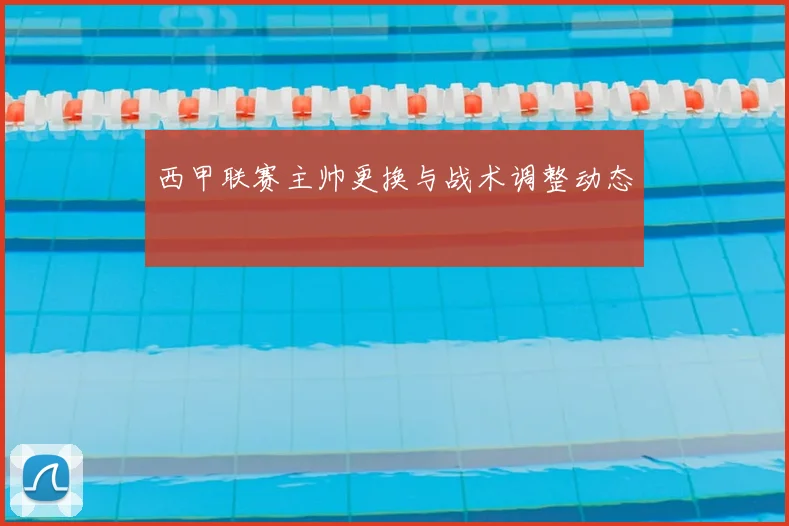 西甲联赛主帅更换与战术调整动态